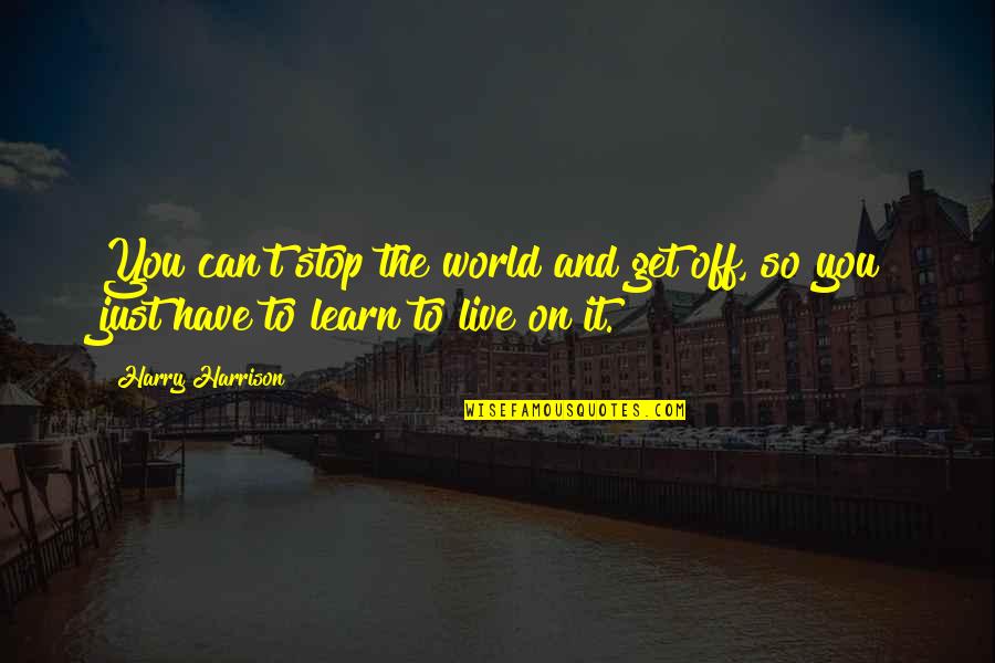 Live Learn Quotes By Harry Harrison: You can't stop the world and get off,