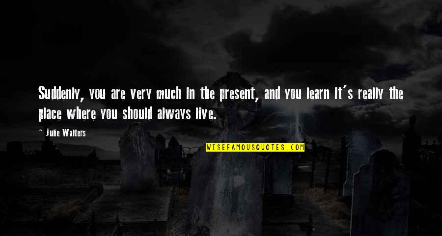 Live Learn Quotes By Julie Walters: Suddenly, you are very much in the present, Live Learn Quotes By Julie Walters: Suddenly, you are very much in the present,