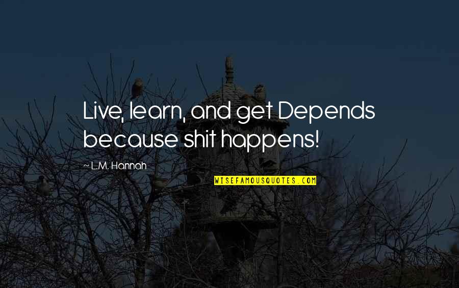 Live Learn Quotes By L.M. Hannah: Live, learn, and get Depends because shit happens! Live Learn Quotes By L.M. Hannah: Live, learn, and get Depends because shit happens!