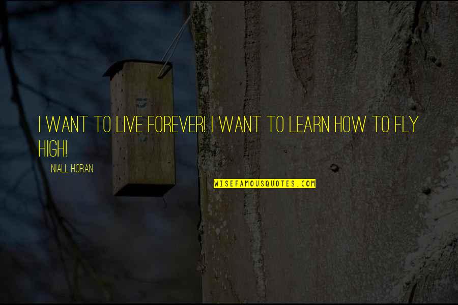 Live Learn Quotes By Niall Horan: I want to live forever! I want to Live Learn Quotes By Niall Horan: I want to live forever! I want to