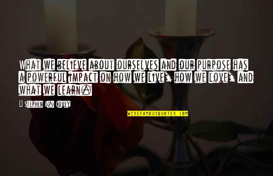 Live Learn Quotes By Stephen R. Covey: What we believe about ourselves and our purpose Live Learn Quotes By Stephen R. Covey: What we believe about ourselves and our purpose
