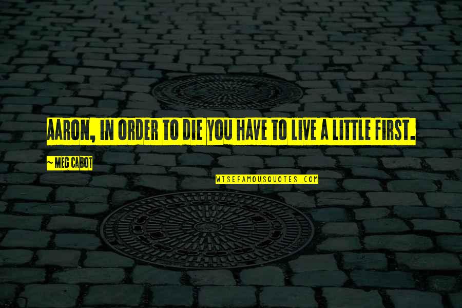 Live Life A Little Quotes By Meg Cabot: Aaron, in order to die you have to
