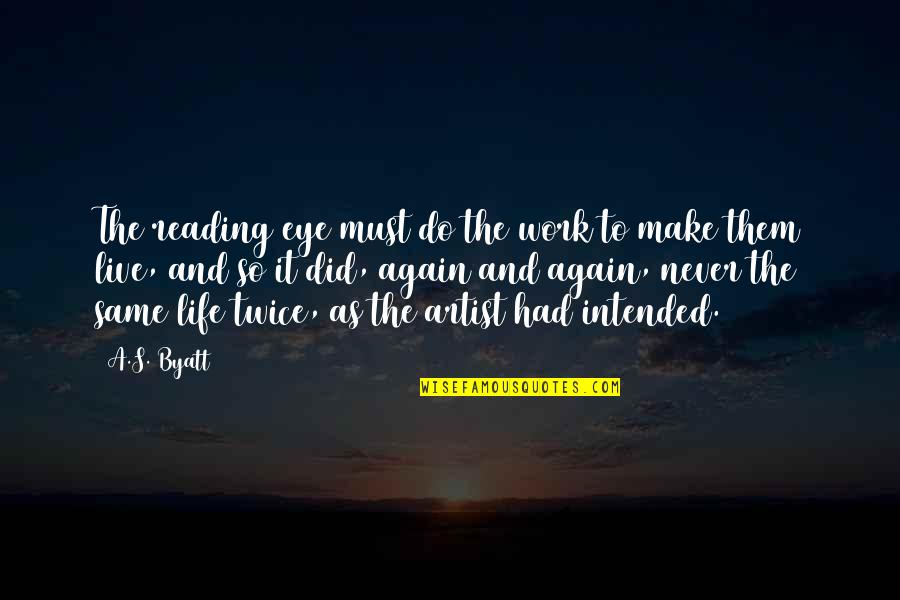 Live Life Again Quotes By A.S. Byatt: The reading eye must do the work to