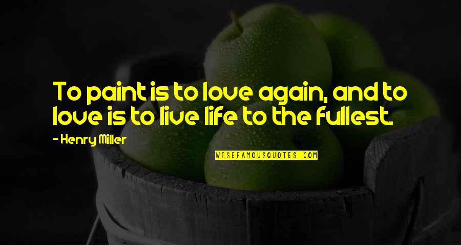 Live Life Again Quotes By Henry Miller: To paint is to love again, and to