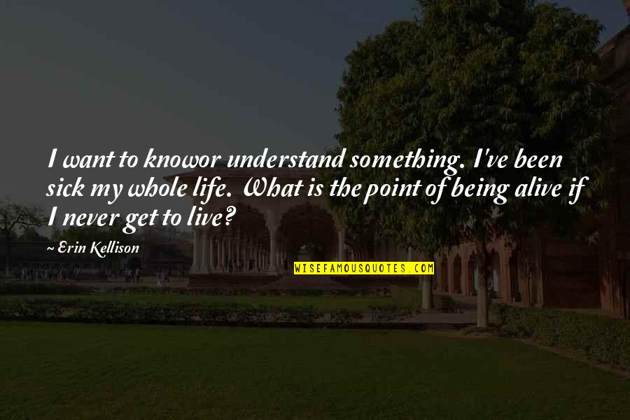 Live Life Alive Quotes By Erin Kellison: I want to knowor understand something. I've been