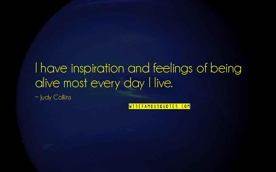 Live Life Alive Quotes By Judy Collins: I have inspiration and feelings of being alive