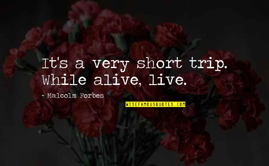 Live Life Alive Quotes By Malcolm Forbes: It's a very short trip. While alive, live.