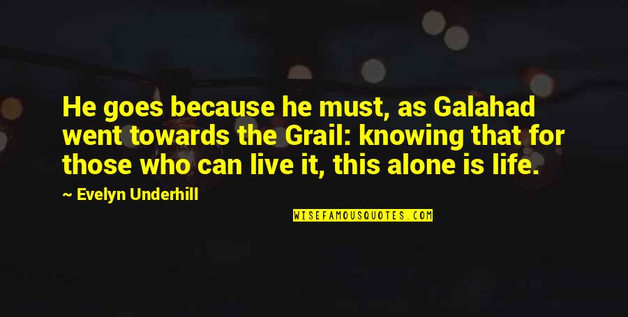 Live Life Alone Quotes By Evelyn Underhill: He goes because he must, as Galahad went Live Life Alone Quotes By Evelyn Underhill: He goes because he must, as Galahad went
