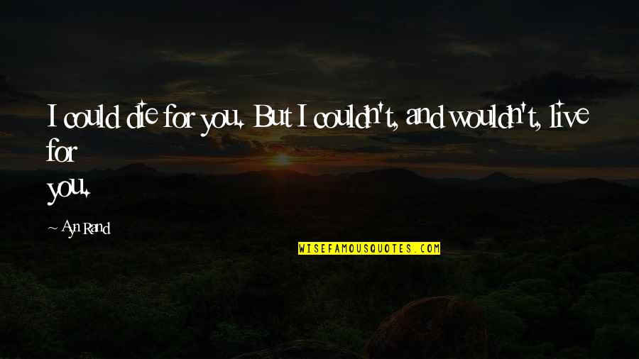 Live Life And Death Quotes By Ayn Rand: I could die for you. But I couldn't,