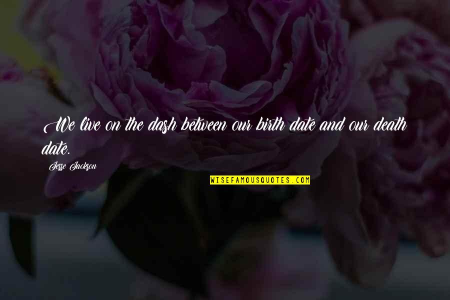 Live Life And Death Quotes By Jesse Jackson: We live on the dash between our birth Live Life And Death Quotes By Jesse Jackson: We live on the dash between our birth