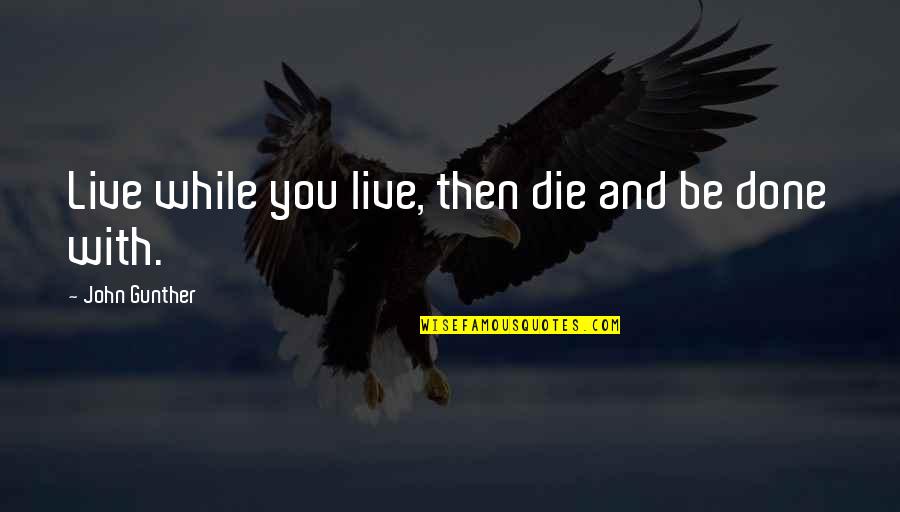 Live Life And Death Quotes By John Gunther: Live while you live, then die and be Live Life And Death Quotes By John Gunther: Live while you live, then die and be