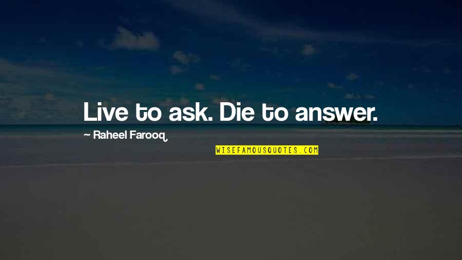 Live Life And Death Quotes By Raheel Farooq: Live to ask. Die to answer. Live Life And Death Quotes By Raheel Farooq: Live to ask. Die to answer.