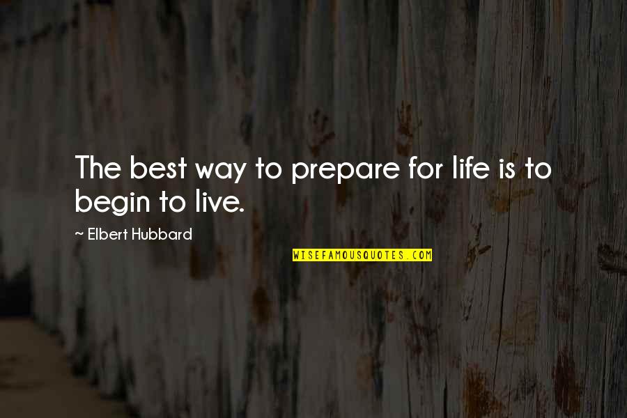 Live Life Best Quotes By Elbert Hubbard: The best way to prepare for life is