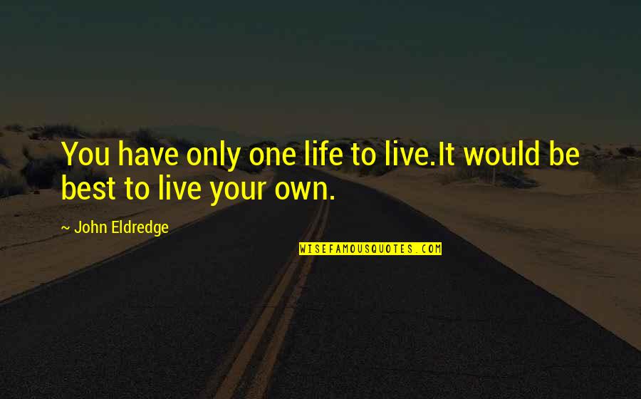 Live Life Best Quotes By John Eldredge: You have only one life to live.It would