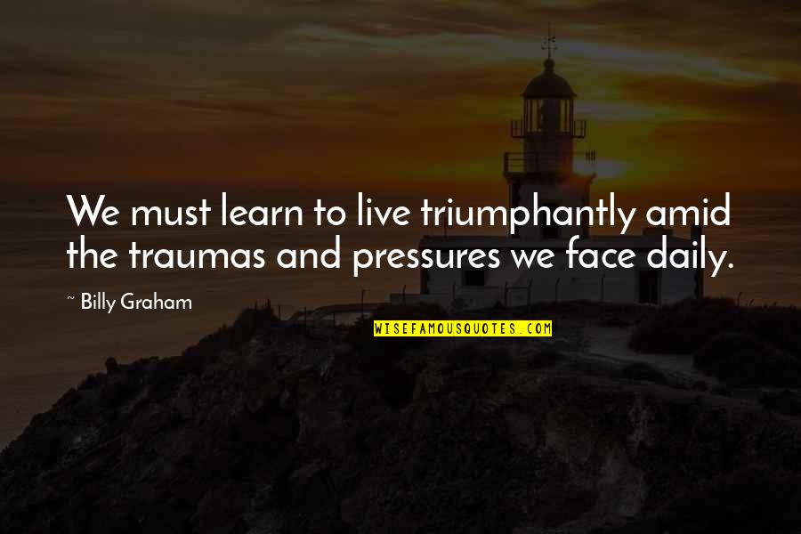 Live Life Daily Quotes By Billy Graham: We must learn to live triumphantly amid the