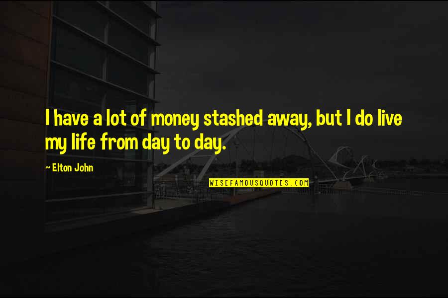 Live Life Day To Day Quotes By Elton John: I have a lot of money stashed away,