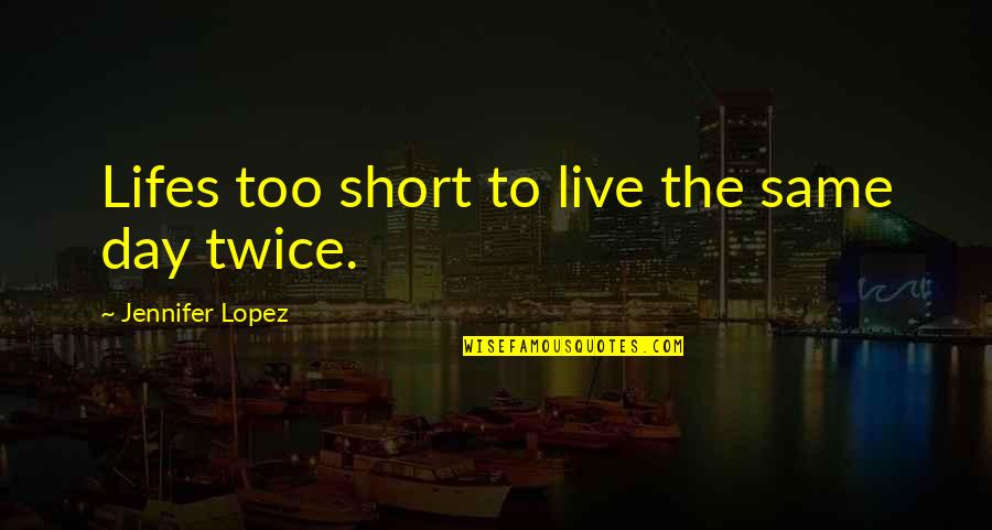 Live Life Day To Day Quotes By Jennifer Lopez: Lifes too short to live the same day