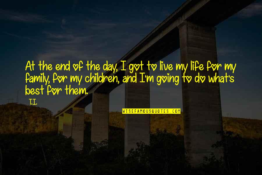 Live Life Day To Day Quotes By T.I.: At the end of the day, I got