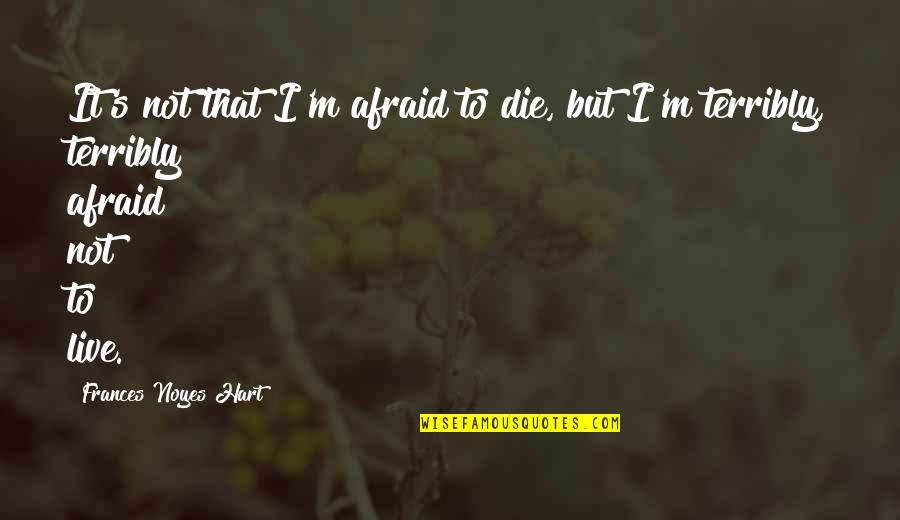 Live Life Die Quotes By Frances Noyes Hart: It's not that I'm afraid to die, but