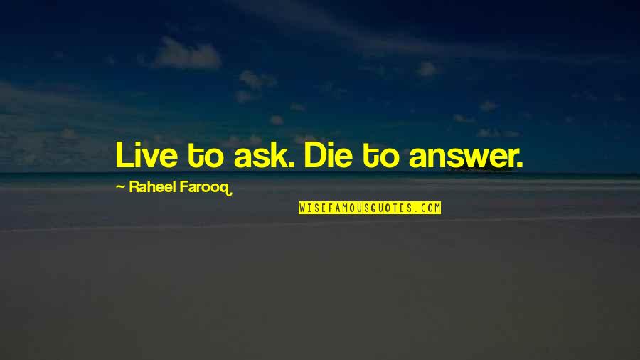 Live Life Die Quotes By Raheel Farooq: Live to ask. Die to answer.