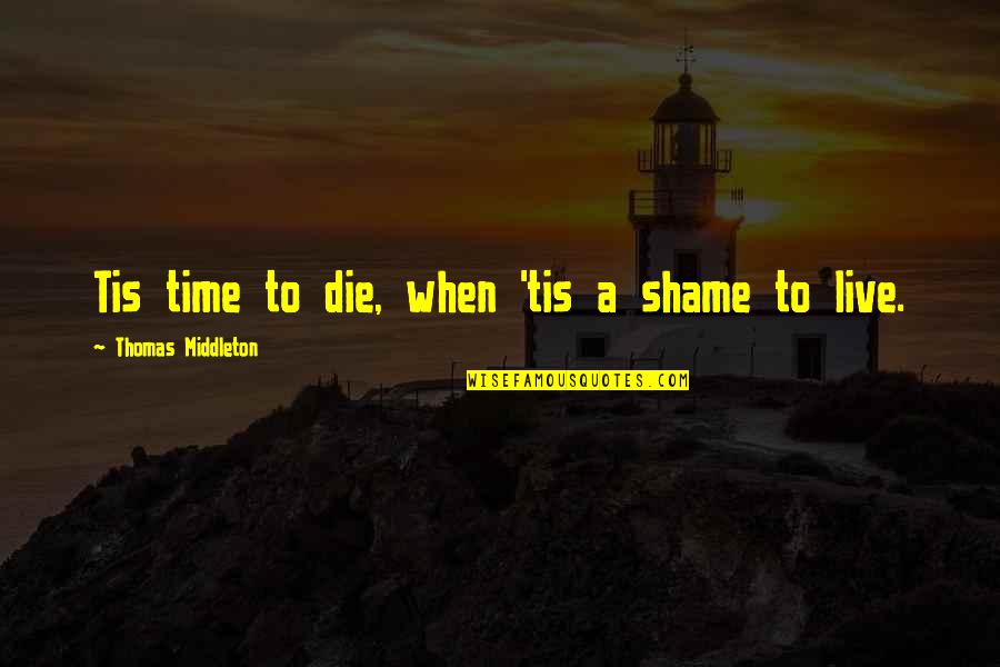 Live Life Die Quotes By Thomas Middleton: Tis time to die, when 'tis a shame