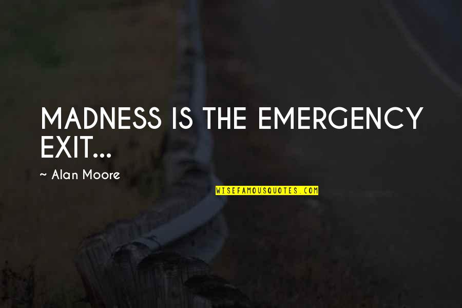 Live Life Dont Care Quotes By Alan Moore: MADNESS IS THE EMERGENCY EXIT...