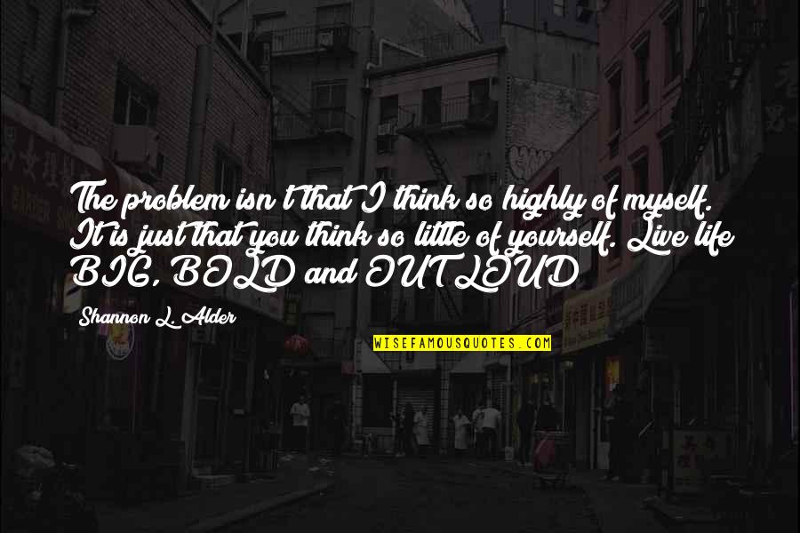 Live Life Dream Big Quotes By Shannon L. Alder: The problem isn't that I think so highly