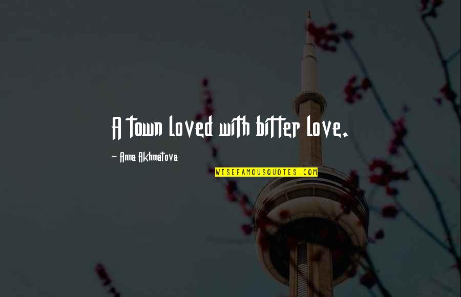 Live Life Fall In Love Quotes By Anna Akhmatova: A town loved with bitter love.