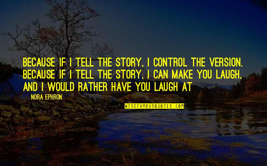 Live Life Famous Quotes By Nora Ephron: Because if I tell the story, I control