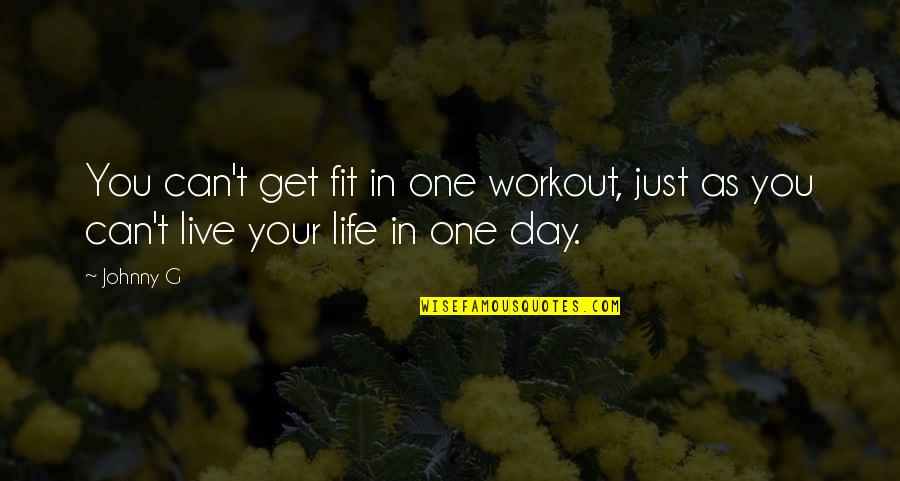 Live Life Fit Quotes By Johnny G: You can't get fit in one workout, just