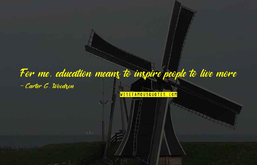 Live Life For Me Quotes By Carter G. Woodson: For me, education means to inspire people to