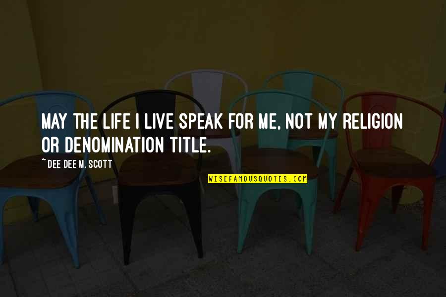 Live Life For Me Quotes By Dee Dee M. Scott: May the life I live speak for me,