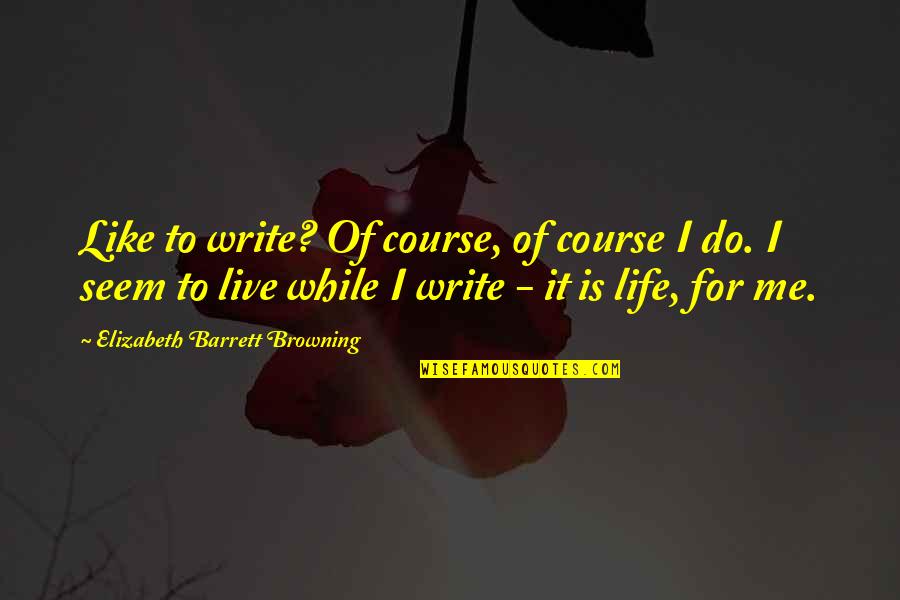 Live Life For Me Quotes By Elizabeth Barrett Browning: Like to write? Of course, of course I