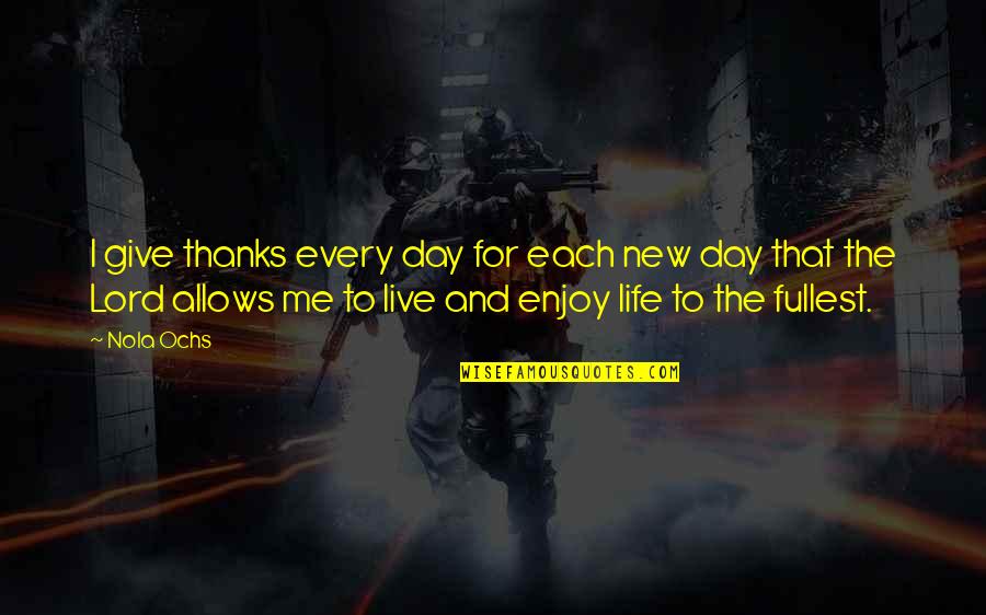 Live Life For Me Quotes By Nola Ochs: I give thanks every day for each new