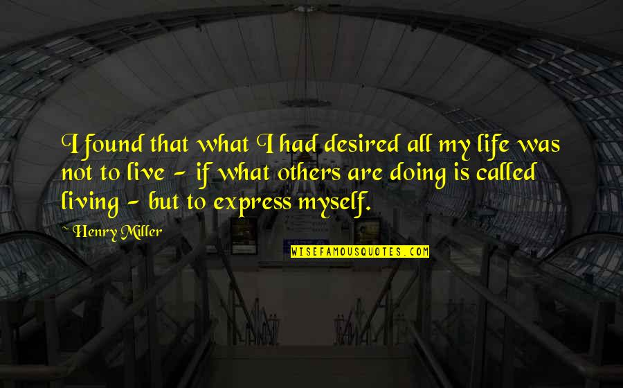 Live Life For Myself Quotes By Henry Miller: I found that what I had desired all Live Life For Myself Quotes By Henry Miller: I found that what I had desired all