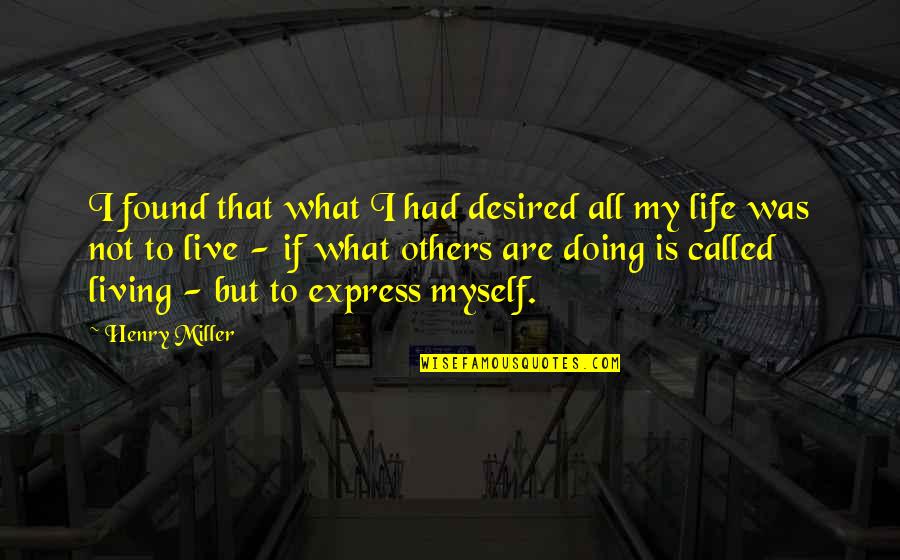 Live Life For Myself Quotes By Henry Miller: I found that what I had desired all