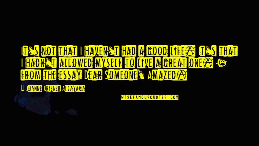 Live Life For Myself Quotes By Joanne Crisner Alcayaga: It's not that I haven't had a good Live Life For Myself Quotes By Joanne Crisner Alcayaga: It's not that I haven't had a good