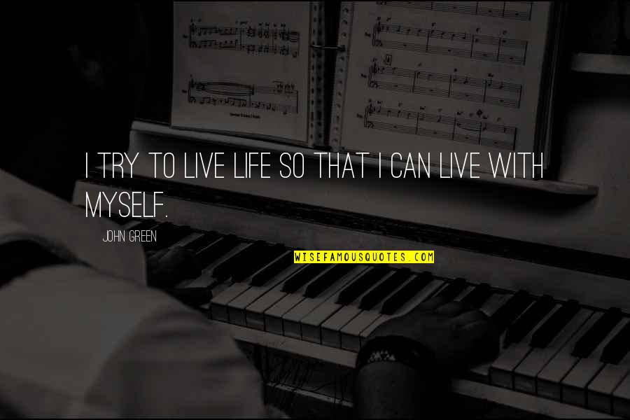 Live Life For Myself Quotes By John Green: I try to live life so that I Live Life For Myself Quotes By John Green: I try to live life so that I