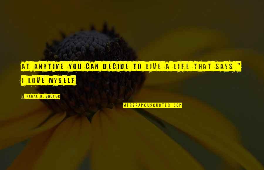 Live Life For Myself Quotes By Renae A. Sauter: At anytime you can decide to live a Live Life For Myself Quotes By Renae A. Sauter: At anytime you can decide to live a