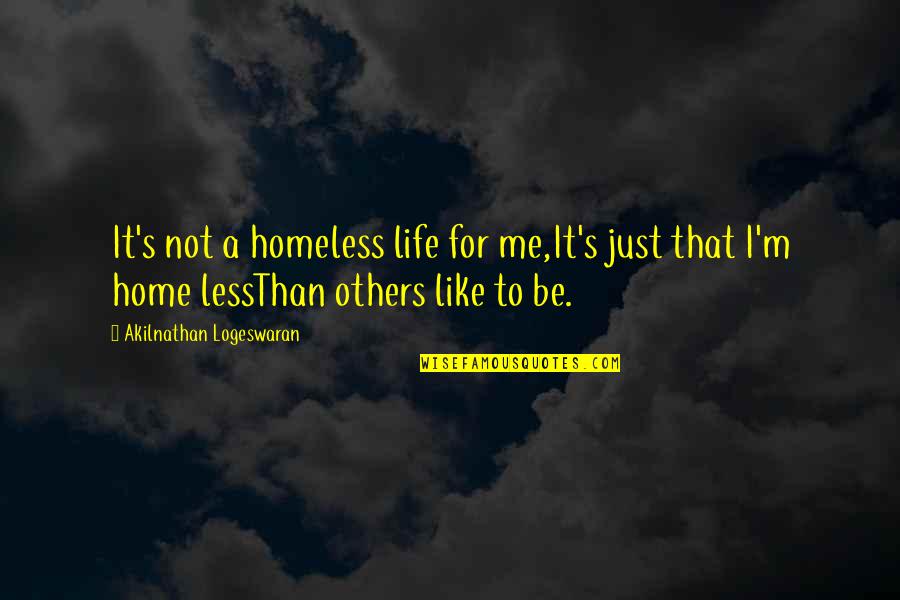 Live Life For Others Quotes By Akilnathan Logeswaran: It's not a homeless life for me,It's just Live Life For Others Quotes By Akilnathan Logeswaran: It's not a homeless life for me,It's just