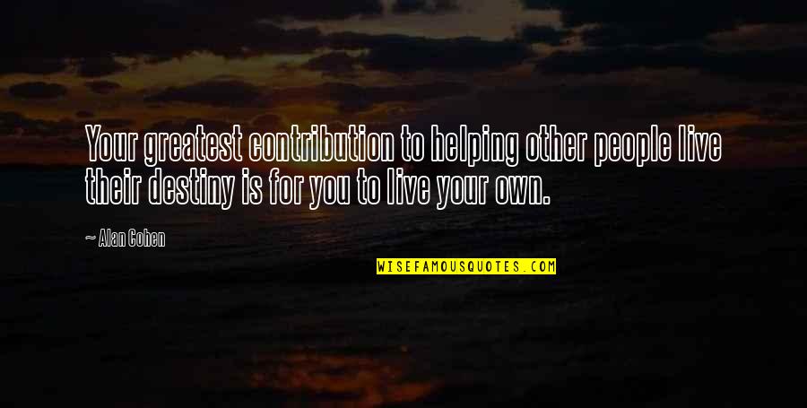 Live Life For Others Quotes By Alan Cohen: Your greatest contribution to helping other people live Live Life For Others Quotes By Alan Cohen: Your greatest contribution to helping other people live
