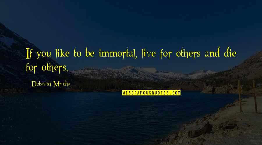 Live Life For Others Quotes By Debasish Mridha: If you like to be immortal, live for Live Life For Others Quotes By Debasish Mridha: If you like to be immortal, live for