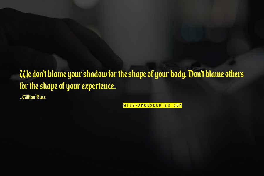Live Life For Others Quotes By Gillian Duce: We don't blame your shadow for the shape Live Life For Others Quotes By Gillian Duce: We don't blame your shadow for the shape