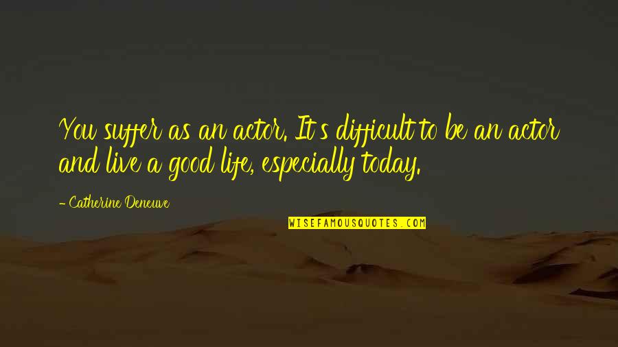 Live Life For Today Quotes By Catherine Deneuve: You suffer as an actor. It's difficult to
