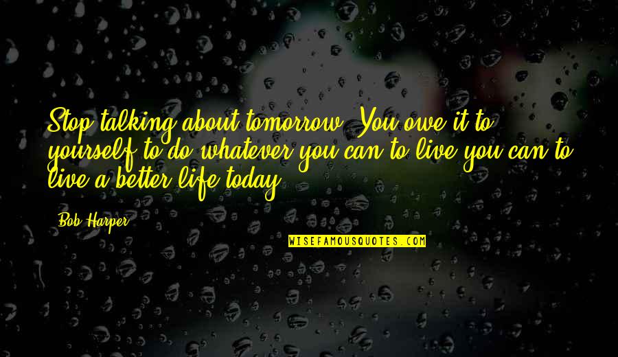 Live Life For Tomorrow Quotes By Bob Harper: Stop talking about tomorrow. You owe it to