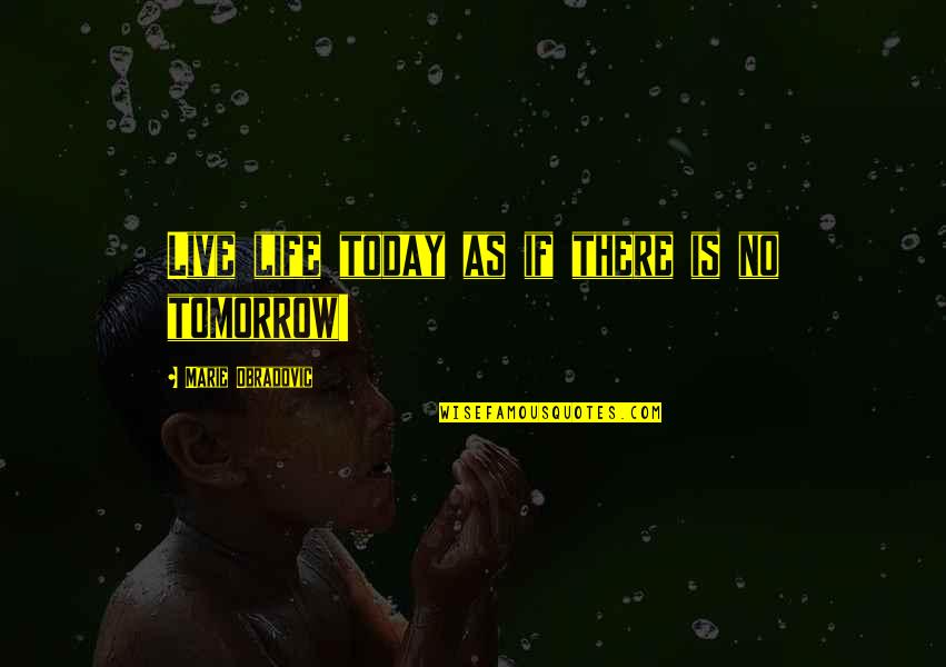 Live Life For Tomorrow Quotes By Marie Obradovic: Live life today as if there is no