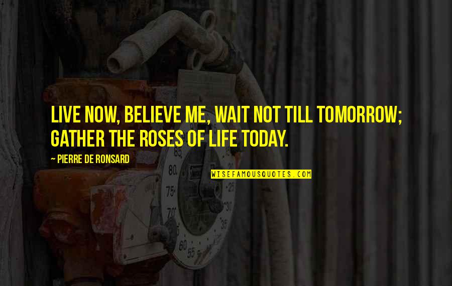 Live Life For Tomorrow Quotes By Pierre De Ronsard: Live now, believe me, wait not till tomorrow;
