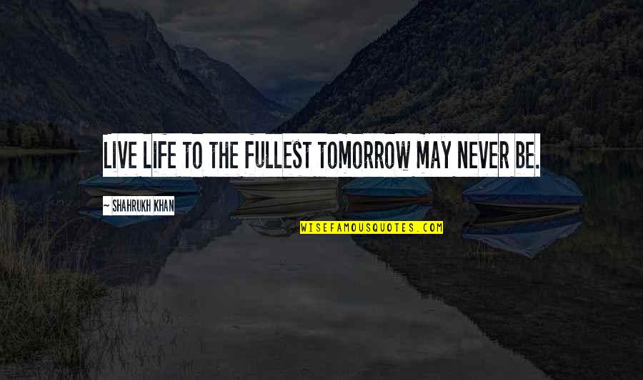 Live Life For Tomorrow Quotes By Shahrukh Khan: Live life to the fullest tomorrow may never