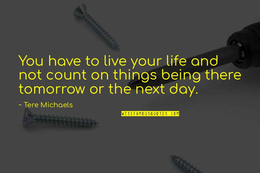 Live Life For Tomorrow Quotes By Tere Michaels: You have to live your life and not