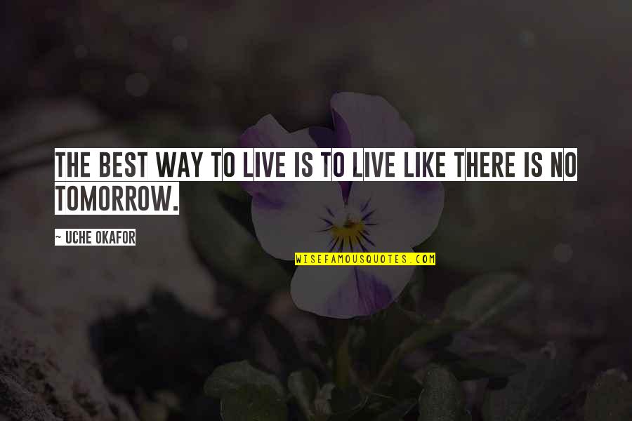 Live Life For Tomorrow Quotes By Uche Okafor: The best way to live is to live